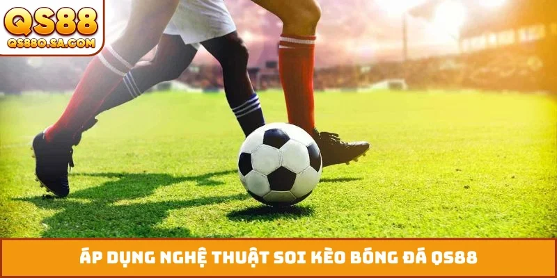 Áp dụng nghệ thuật soi kèo bóng đá QS88