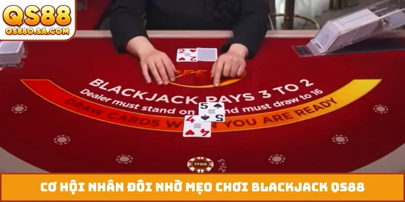 Cơ hội nhân đôi nhờ mẹo chơi blackjack QS88