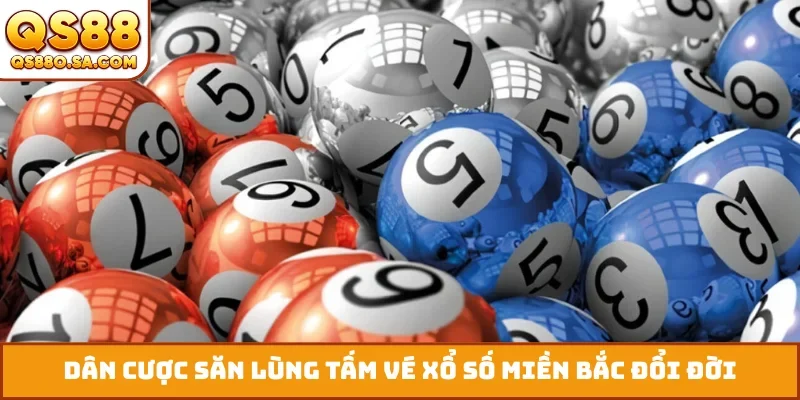 Dân cược săn lùng tấm vé xổ số miền Bắc đổi đời